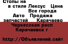 Стопы на Toyota Land Criuser 200 в стиле Лексус › Цена ­ 11 999 - Все города Авто » Продажа запчастей   . Карачаево-Черкесская респ.,Карачаевск г.